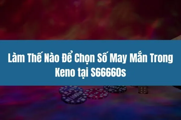 Làm Thế Nào Để Chọn Số May Mắn Trong Keno tại S66660s