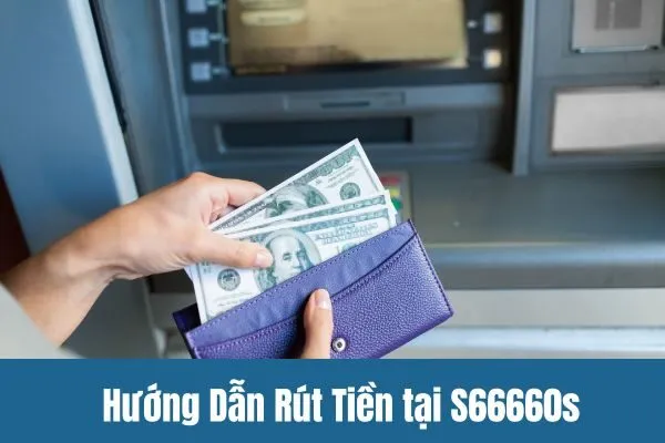 Hướng Dẫn Rút Tiền tại S66660s