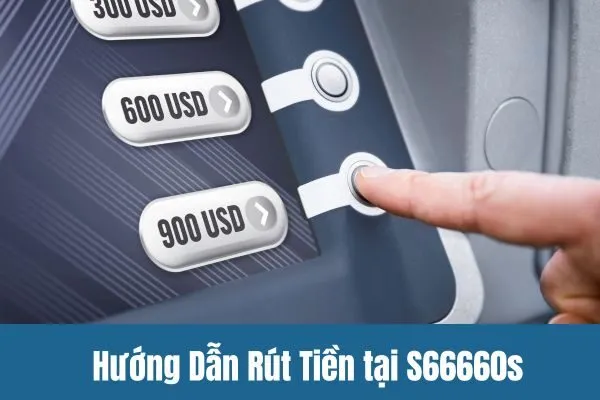 Hướng Dẫn Rút Tiền tại S66660s