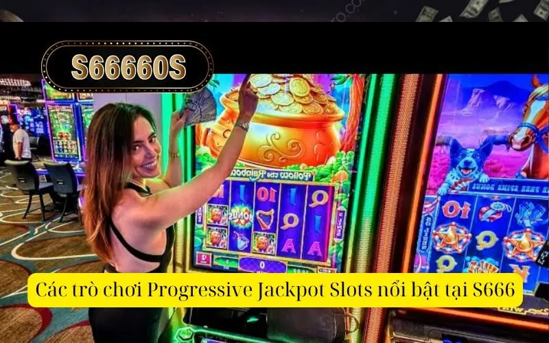 Các trò chơi Progressive Jackpot Slots nổi bật tại S666