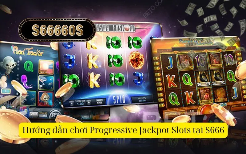 Hướng dẫn chơi Progressive Jackpot Slots tại S666