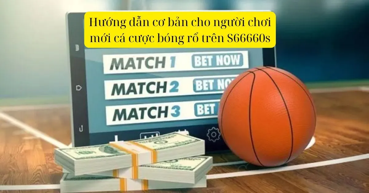 Hướng dẫn cơ bản cho người chơi mới cá cược bóng rổ trên S66660s