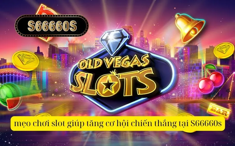 mẹo chơi slot giúp tăng cơ hội chiến thắng tại S66660s