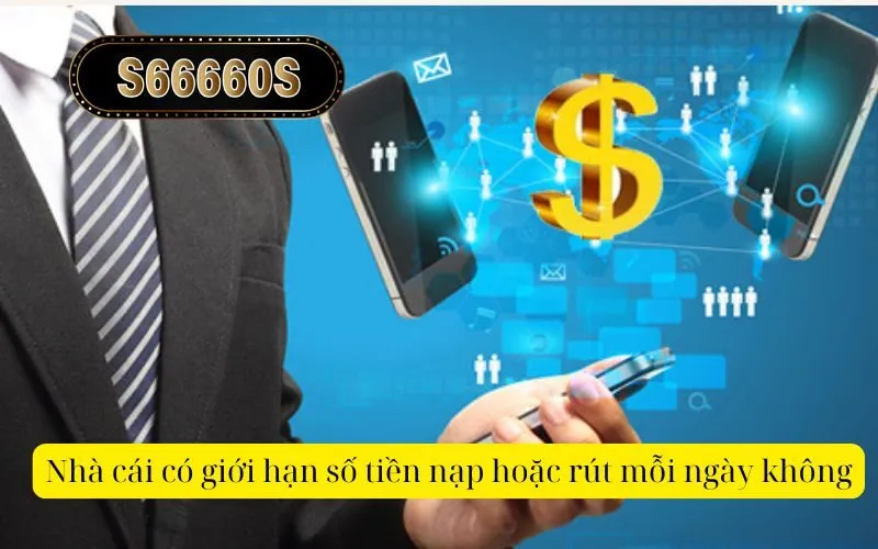 Nhà cái có giới hạn số tiền nạp hoặc rút mỗi ngày không