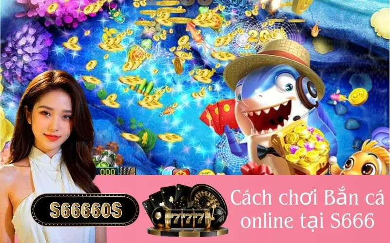 Cách chơi Bắn cá online tại S666
